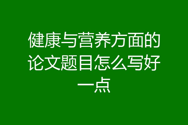健康与营养方面的论文题目怎么写好一点