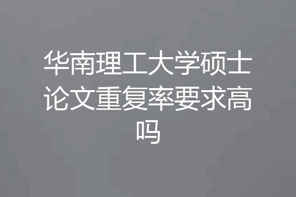 华南理工大学硕士论文重复率要求高吗