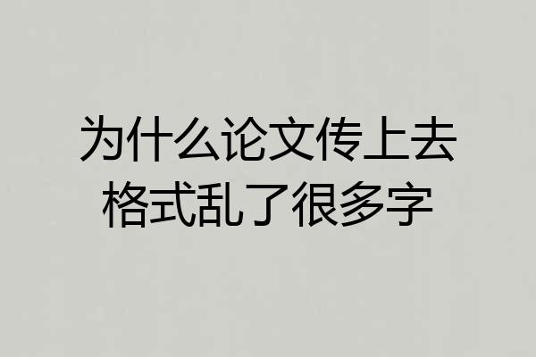 为什么论文传上去格式乱了很多字