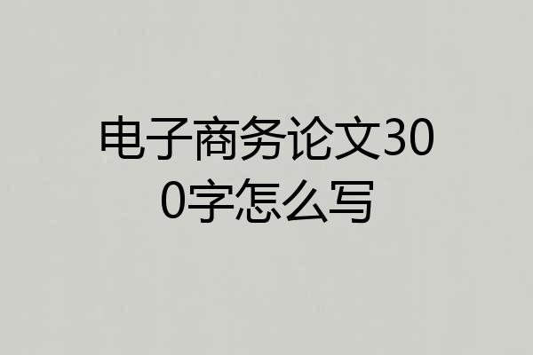 电子商务论文300字怎么写