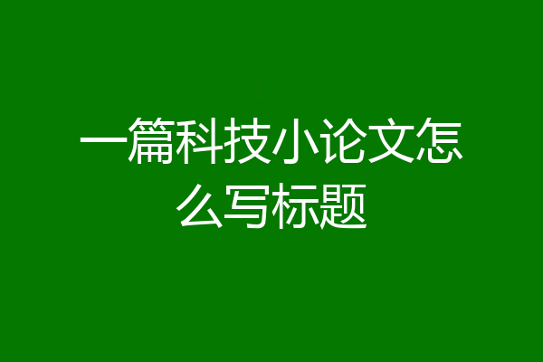 一篇科技小论文怎么写标题