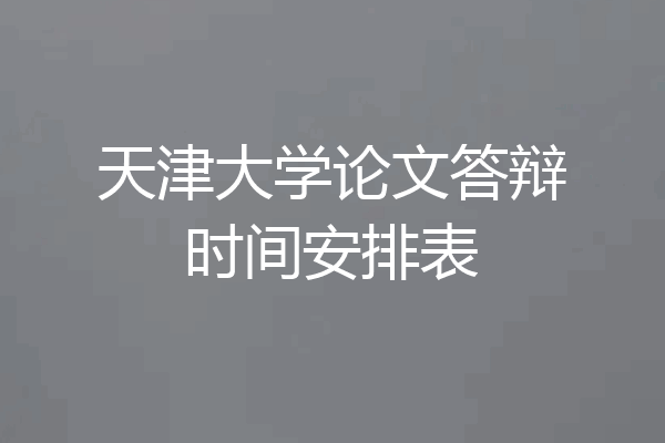 天津大学论文答辩时间安排表