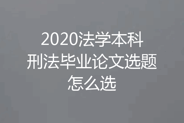 2020法学本科刑法毕业论文选题怎么选