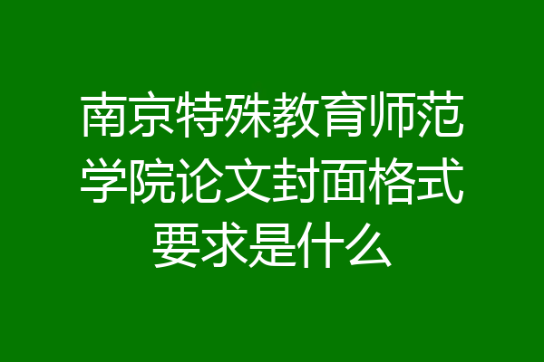 南京特殊教育师范学院论文封面格式要求是什么