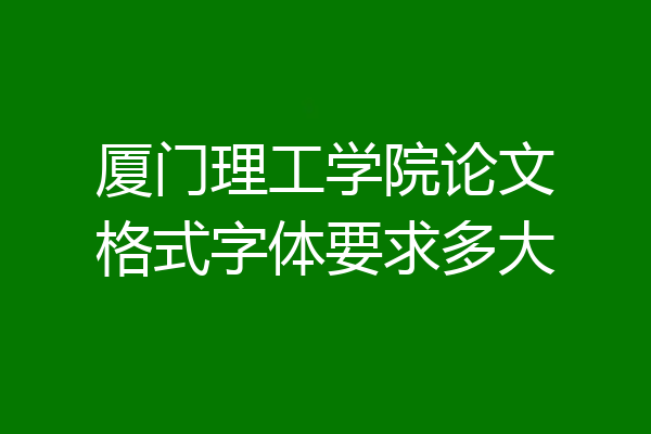厦门理工学院论文格式字体要求多大