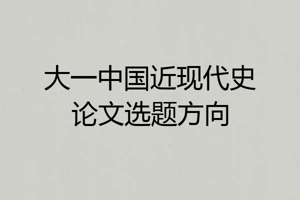 大一中国近现代史论文选题方向