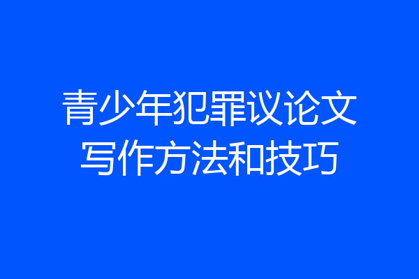 青少年犯罪议论文写作方法和技巧