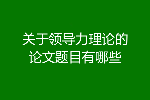 关于领导力理论的论文题目有哪些