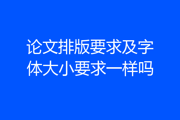 论文排版要求及字体大小要求一样吗