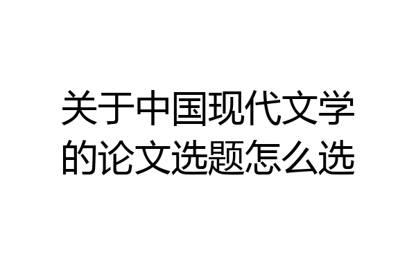关于中国现代文学的论文选题怎么选