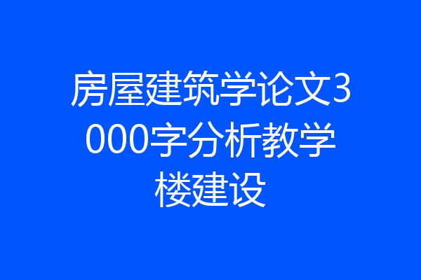 房屋建筑学论文3000字分析教学楼建设