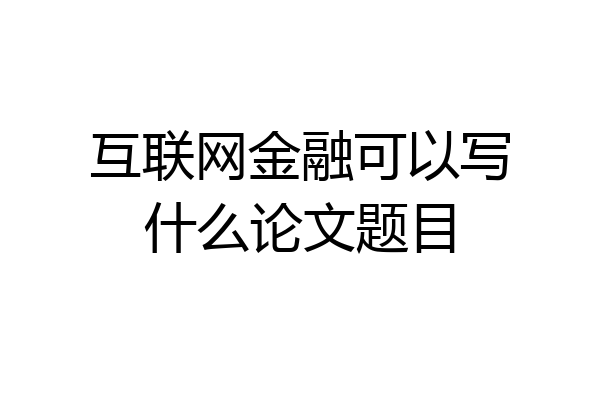 互联网金融可以写什么论文题目