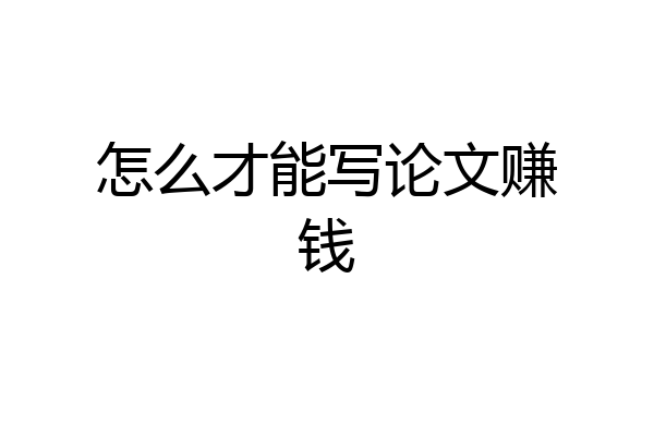 怎么才能写论文赚钱