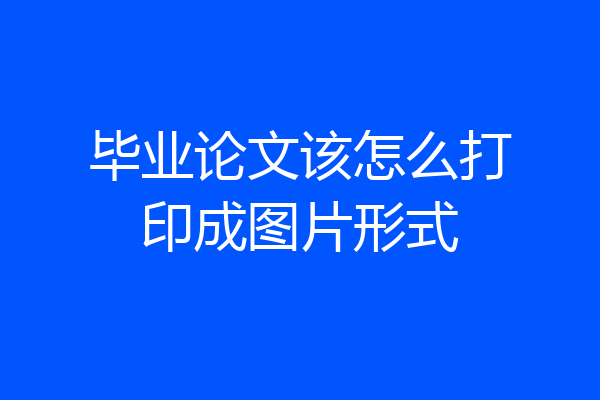毕业论文该怎么打印成图片形式