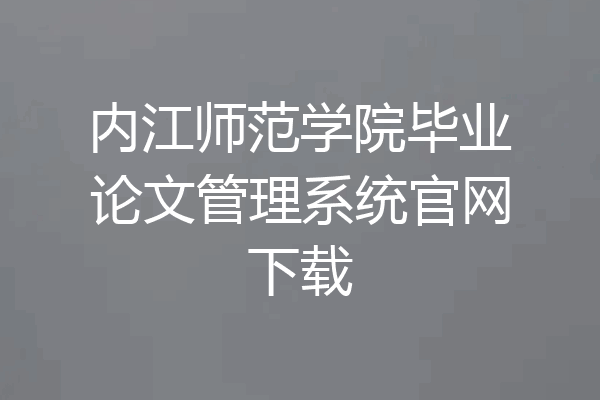 内江师范学院毕业论文管理系统官网下载