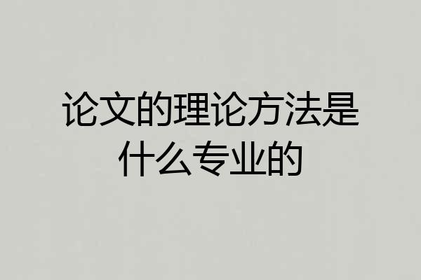 论文的理论方法是什么专业的