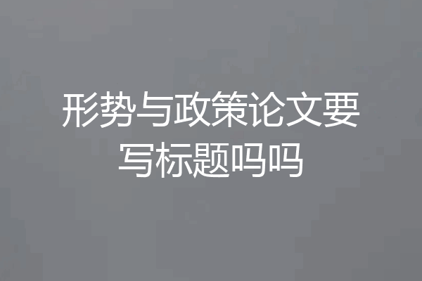 形势与政策论文要写标题吗吗