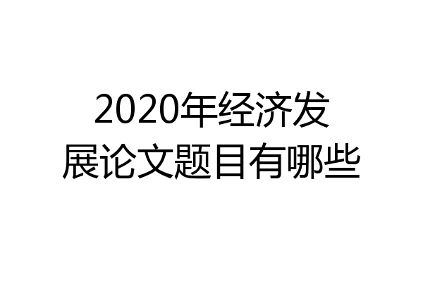 2020年经济发展论文题目有哪些