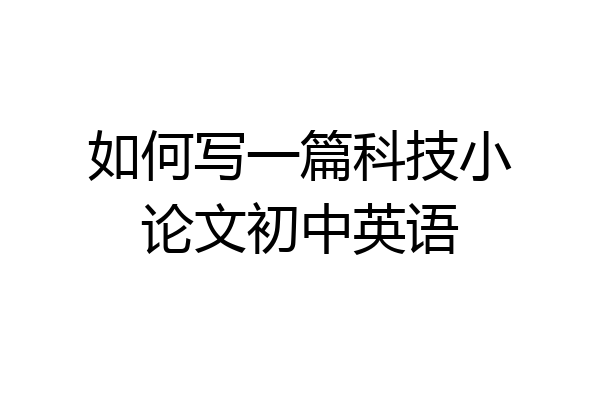 如何写一篇科技小论文初中英语
