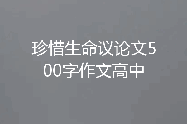 珍惜生命议论文500字作文高中