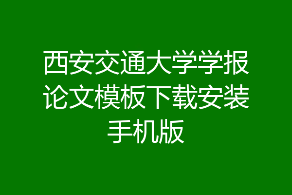 西安交通大学学报论文模板下载安装手机版