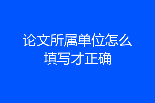 论文所属单位怎么填写才正确