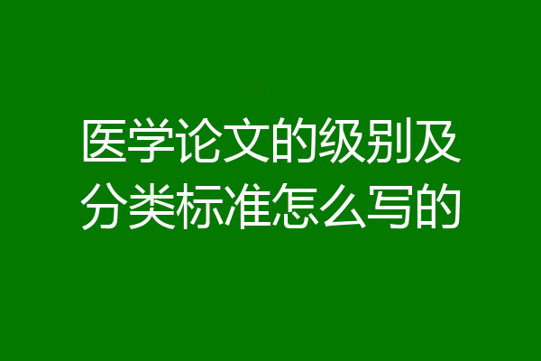 医学论文的级别及分类标准怎么写的