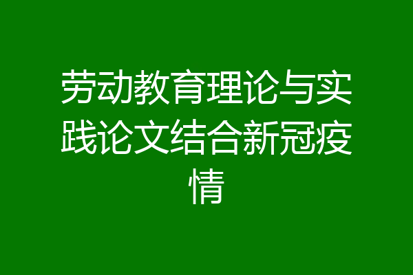 劳动教育理论与实践论文结合新冠疫情