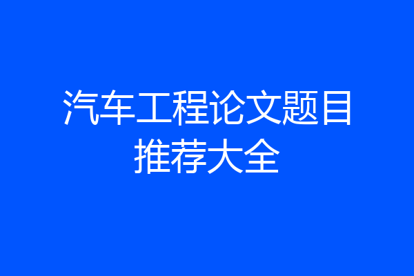 汽车工程论文题目推荐大全
