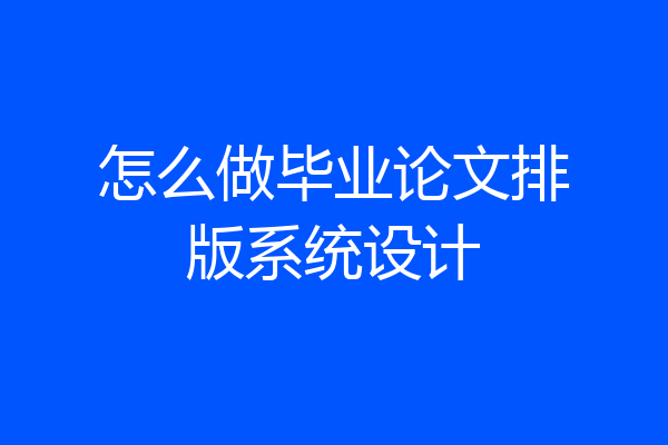 怎么做毕业论文排版系统设计