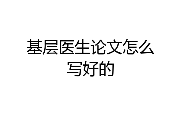 基层医生论文怎么写好的
