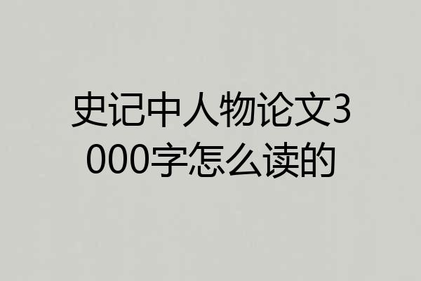 史记中人物论文3000字怎么读的