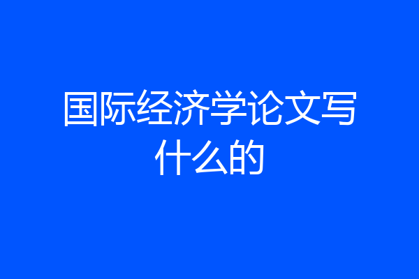 国际经济学论文写什么的