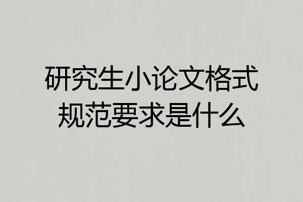 研究生小论文格式规范要求是什么