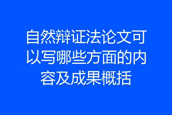 自然辩证法论文可以写哪些方面的内容及成果概括