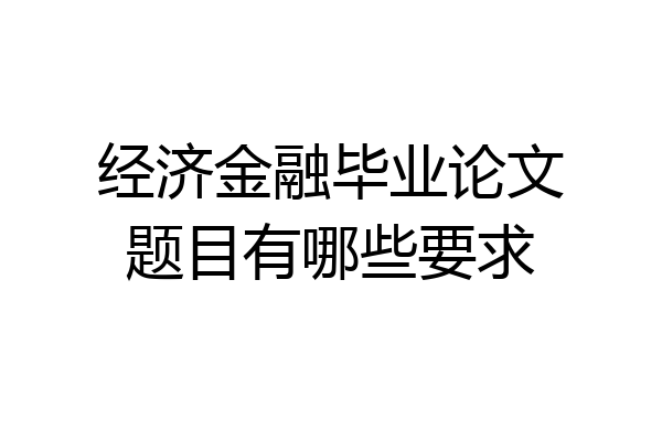 经济金融毕业论文题目有哪些要求