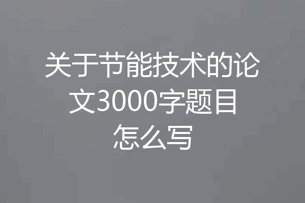 关于节能技术的论文3000字题目怎么写