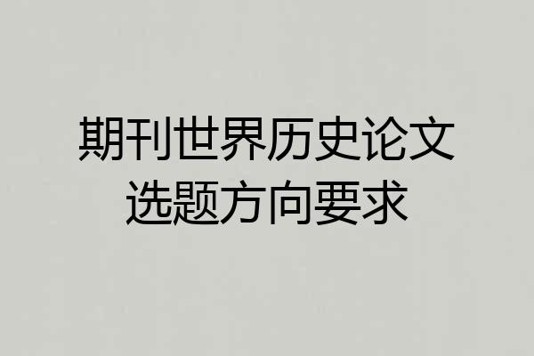 期刊世界历史论文选题方向要求