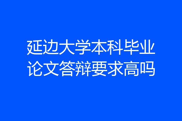延边大学本科毕业论文答辩要求高吗
