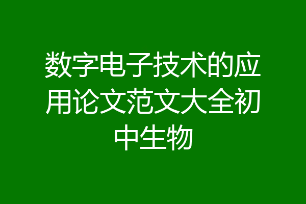 数字电子技术的应用论文范文大全初中生物