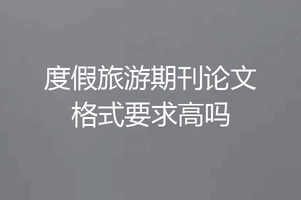 度假旅游期刊论文格式要求高吗