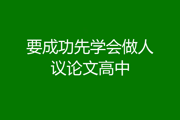 要成功先学会做人议论文高中