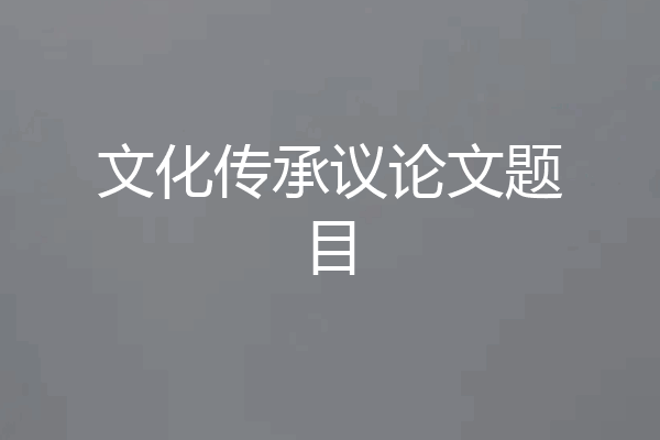 文化传承议论文题目
