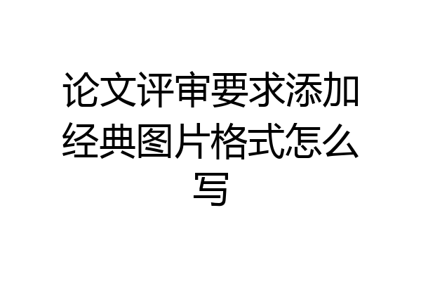 论文评审要求添加经典图片格式怎么写