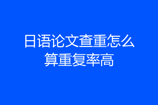 日语论文查重怎么算重复率高
