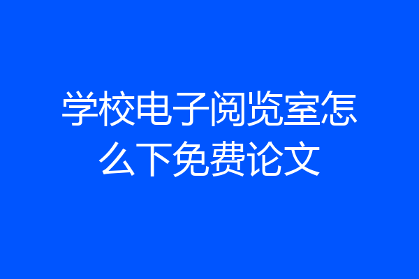 学校电子阅览室怎么下免费论文