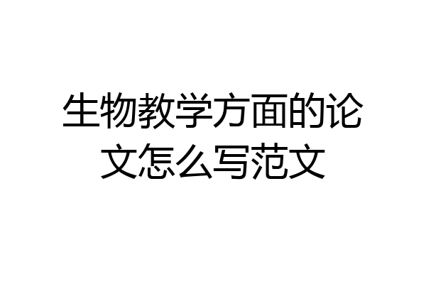 生物教学方面的论文怎么写范文