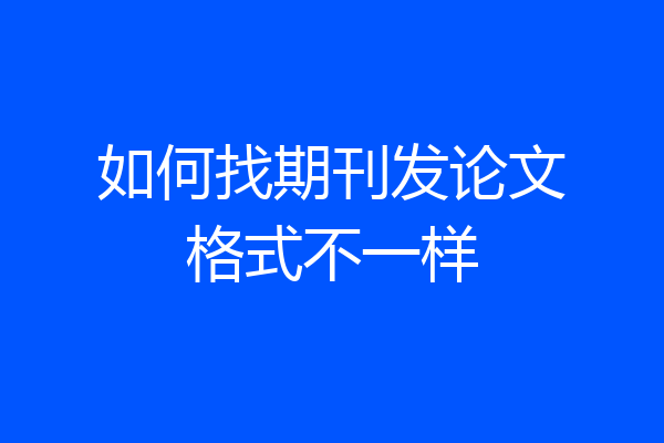 如何找期刊发论文格式不一样