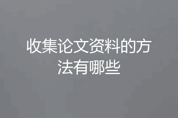 收集论文资料的方法有哪些