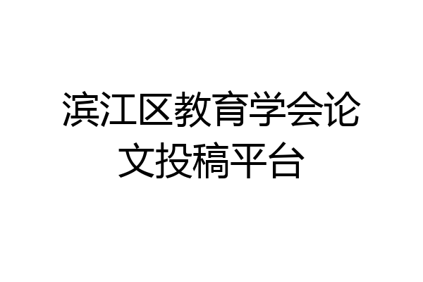 滨江区教育学会论文投稿平台
